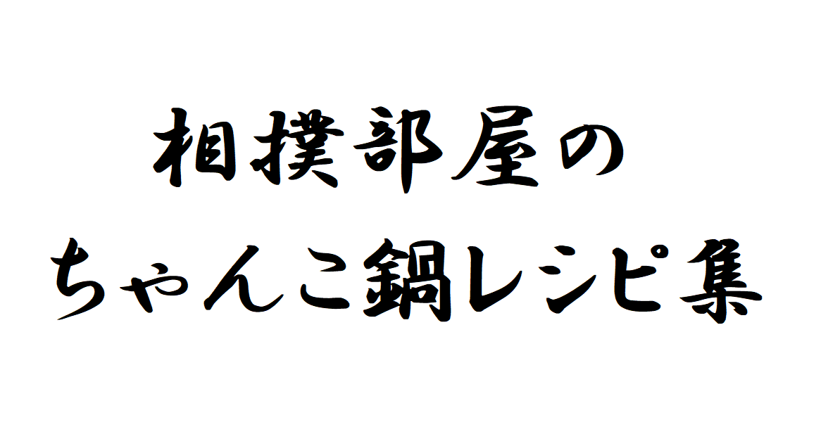 相撲部屋のちゃんこ鍋レシピ集 一度作ると簡単なので一覧にまとめました 大相撲のブログ部屋